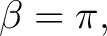 $\displaystyle \beta=\pi, $