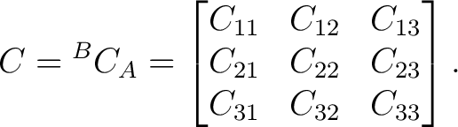 $\displaystyle C = {}^BC_A = \begin{bmatrix} C_{11}&C_{12}&C_{13}\ C_{21}&C_{22}&C_{23}\ C_{31}&C_{32}&C_{33} \end{bmatrix}. $
