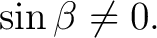 $\displaystyle \sin\beta\neq0.$ $\displaystyle \sin\beta\neq0.$