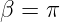 β =  π  