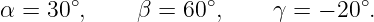 α = 30∘,     β = 60∘,     γ = − 20∘.
