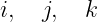 i,  j,  k
