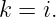 k = i.
