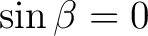 $\sin\beta=0$