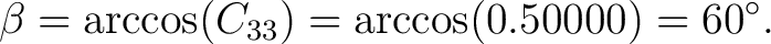 $\displaystyle \beta = \arccos(C_{33}) = \arccos(0.50000) = 60^\circ. $