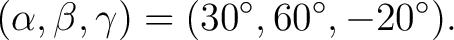 $\displaystyle (\alpha,\beta,\gamma) = (30^\circ,60^\circ,-20^\circ).$ $\displaystyle (\alpha,\beta,\gamma) = (30^\circ,60^\circ,-20^\circ).$