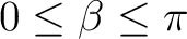 $\displaystyle 0\leq\beta\leq\pi $