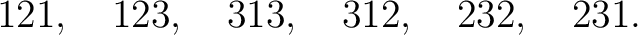 $\displaystyle 121,\quad123,\quad313,\quad312,\quad232,\quad231. $