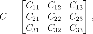 $\displaystyle C= \begin{bmatrix} C_{11}&C_{12}&C_{13}\ C_{21}&C_{22}&C_{23}\ C_{31}&C_{32}&C_{33} \end{bmatrix}, $