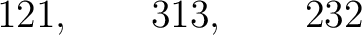 $\displaystyle 121,\qquad313,\qquad232 $