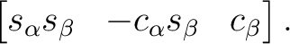 $\displaystyle \begin{bmatrix} s_\alpha s_\beta & -c_\alpha s_\beta & c_\beta \end{bmatrix}.$ $\displaystyle \begin{bmatrix} s_\alpha s_\beta & -c_\alpha s_\beta & c_\beta \end{bmatrix}.$