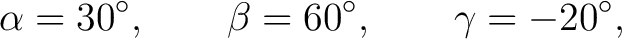 $\displaystyle \alpha=30^\circ,\qquad \beta=60^\circ,\qquad \gamma=-20^\circ, $