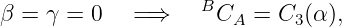                    B
β =  γ = 0   =⇒      CA =  C3(α ),
