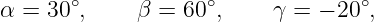       ∘            ∘              ∘
α = 30 ,     β = 60 ,     γ = − 20 ,
