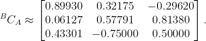         ⌊0.89930   0.32175   − 0.29620⌋
B       ⌈                             ⌉
  CA ≈   0.06127   0.57791    0.81380   .
         0.43301  − 0.75000   0.50000
