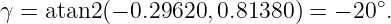                                     ∘
γ = atan2 (− 0.29620, 0.81380 ) = − 20 .
