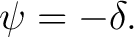 $\displaystyle \psi=-\delta.$ $\displaystyle \psi=-\delta.$