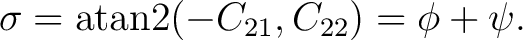 $\displaystyle \sigma = \operatorname{atan2}(-C_{21},C_{22}) = \phi+\psi.$ $\displaystyle \sigma = \operatorname{atan2}(-C_{21},C_{22}) = \phi+\psi.$