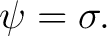 $\displaystyle \psi=\sigma.$ $\displaystyle \psi=\sigma.$