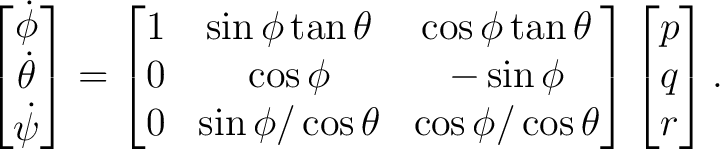 $\displaystyle \begin{bmatrix} \dot\phi\ \dot\theta\ \dot\psi \end{bmatrix}=... ...theta&\cos\phi/\cos\theta \end{bmatrix}\begin{bmatrix} p\\ q\\ r \end{bmatrix}.$ $\displaystyle \begin{bmatrix} \dot\phi\ \dot\theta\ \dot\psi \end{bmatrix}=... ...theta&\cos\phi/\cos\theta \end{bmatrix}\begin{bmatrix} p\\ q\\ r \end{bmatrix}.$