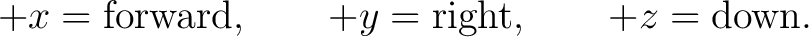 $\displaystyle +x=\hbox{forward}, \qquad +y=\hbox{right}, \qquad +z=\hbox{down}. $