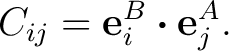 $\displaystyle C_{ij} = \mathbf e_i^B\mathbin{\boldsymbol{\cdot}}\mathbf e_j^A.$ $\displaystyle C_{ij} = \mathbf e_i^B\mathbin{\boldsymbol{\cdot}}\mathbf e_j^A.$