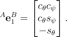 $\displaystyle {}^A\mathbf e_1^B = \begin{bmatrix} c_\theta c_\psi\ c_\theta s_\psi\ -s_\theta \end{bmatrix}.$ $\displaystyle {}^A\mathbf e_1^B = \begin{bmatrix} c_\theta c_\psi\ c_\theta s_\psi\ -s_\theta \end{bmatrix}.$