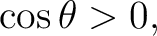 $\displaystyle \cos\theta>0, $