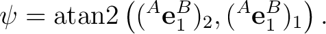 $\displaystyle \psi = \operatorname{atan2} \left( ({}^A\mathbf e_1^B)_2, ({}^A\mathbf e_1^B)_1 \right).$ $\displaystyle \psi = \operatorname{atan2} \left( ({}^A\mathbf e_1^B)_2, ({}^A\mathbf e_1^B)_1 \right).$