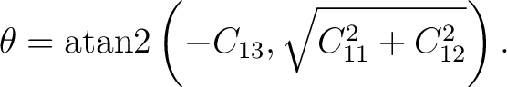 $\displaystyle \theta = \operatorname{atan2} \left( -C_{13}, \sqrt{C_{11}^2+C_{12}^2} \right).$ $\displaystyle \theta = \operatorname{atan2} \left( -C_{13}, \sqrt{C_{11}^2+C_{12}^2} \right).$