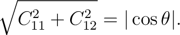 $\displaystyle \sqrt{C_{11}^2+C_{12}^2} = \vert\cos\theta\vert.$ $\displaystyle \sqrt{C_{11}^2+C_{12}^2} = \vert\cos\theta\vert.$