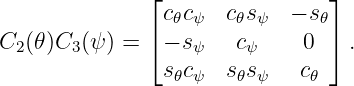               ⌊                ⌋
               c𝜃cψ  c𝜃sψ  − s𝜃
C2(𝜃)C3(ψ ) = ⌈− sψ   cψ     0 ⌉ .

               s𝜃cψ  s𝜃sψ   c𝜃
