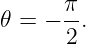 𝜃 =  − π.
       2
