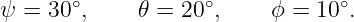 ψ = 30∘,     𝜃 = 20∘,     ϕ = 10∘.
