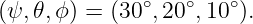               ∘   ∘   ∘
(ψ, 𝜃,ϕ) = (30 ,20 ,10 ).

