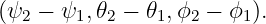(ψ2 − ψ1,𝜃2 − 𝜃1,ϕ2 − ϕ1).
