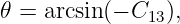 𝜃 = arcsin(− C13 ),
