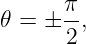        π-
𝜃 =  ± 2,
