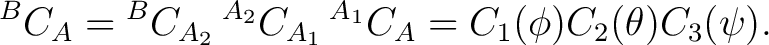 $\displaystyle {}^BC_A = {}^BC_{A_2}\,{}^{A_2}C_{A_1}\,{}^{A_1}C_A = C_1(\phi)C_2(\theta)C_3(\psi).$ $\displaystyle {}^BC_A = {}^BC_{A_2}\,{}^{A_2}C_{A_1}\,{}^{A_1}C_A = C_1(\phi)C_2(\theta)C_3(\psi).$