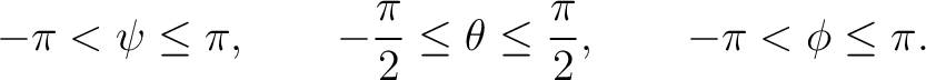 $\displaystyle -\pi<\psi\leq\pi, \qquad -\frac{\pi}{2}\leq\theta\leq\frac{\pi}{2}, \qquad -\pi<\phi\leq\pi.$ $\displaystyle -\pi<\psi\leq\pi, \qquad -\frac{\pi}{2}\leq\theta\leq\frac{\pi}{2}, \qquad -\pi<\phi\leq\pi.$