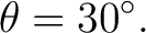 $\displaystyle \theta=30^\circ.$ $\displaystyle \theta=30^\circ.$