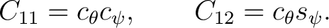 $\displaystyle C_{11}=c_\theta c_\psi, \qquad C_{12}=c_\theta s_\psi. $