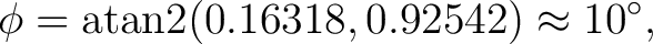 $\displaystyle \phi = \operatorname{atan2}(0.16318,0.92542) \approx10^\circ, $
