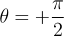 $\displaystyle \theta=+\frac{\pi}{2} $