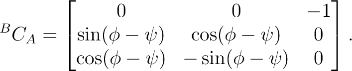 $\displaystyle {}^BC_A = \begin{bmatrix} 0&0&-1\ \sin(\phi-\psi)&\cos(\phi-\psi)&0\ \cos(\phi-\psi)&-\sin(\phi-\psi)&0 \end{bmatrix}.$ $\displaystyle {}^BC_A = \begin{bmatrix} 0&0&-1\ \sin(\phi-\psi)&\cos(\phi-\psi)&0\ \cos(\phi-\psi)&-\sin(\phi-\psi)&0 \end{bmatrix}.$