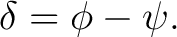 $\displaystyle \delta=\phi-\psi. $