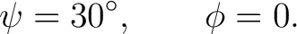 $\displaystyle \psi=30^\circ, \qquad \phi=0.$ $\displaystyle \psi=30^\circ, \qquad \phi=0.$