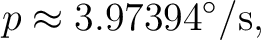 $\displaystyle p\approx3.97394^\circ/{\rm s},$ $\displaystyle p\approx3.97394^\circ/{\rm s},$