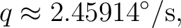 $\displaystyle q\approx2.45914^\circ/{\rm s},$ $\displaystyle q\approx2.45914^\circ/{\rm s},$