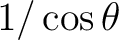 $1/\cos\theta$